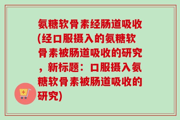 氨糖软骨素经肠道吸收(经口服摄入的氨糖软骨素被肠道吸收的研究，新标题：口服摄入氨糖软骨素被肠道吸收的研究)