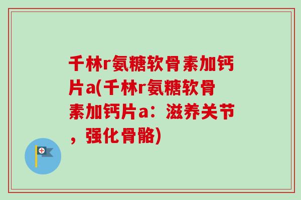 千林r氨糖软骨素加钙片a(千林r氨糖软骨素加钙片a：滋养关节，强化骨骼)