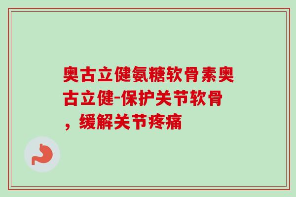 奥古立健氨糖软骨素奥古立健-保护关节软骨，缓解关节疼痛