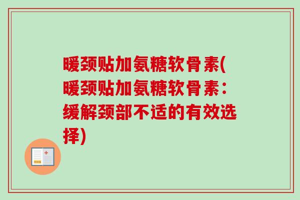 暖颈贴加氨糖软骨素(暖颈贴加氨糖软骨素：缓解颈部不适的有效选择)