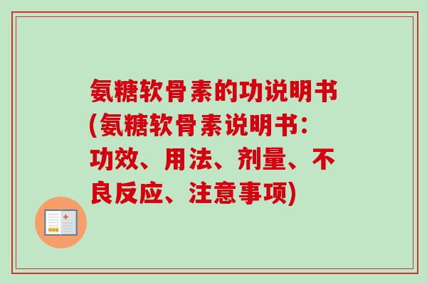 氨糖软骨素的功说明书(氨糖软骨素说明书：功效、用法、剂量、不良反应、注意事项)