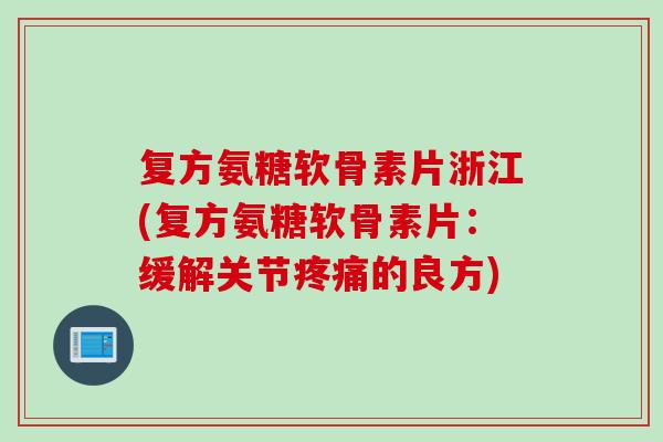 复方氨糖软骨素片浙江(复方氨糖软骨素片:缓解关节的良方) 复方氨糖软骨素片浙江(复方氨糖软骨素片:缓解关节的良方)