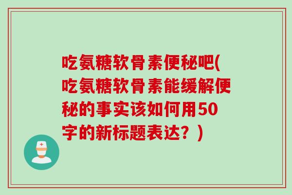 吃氨糖软骨素便秘吧？吃氨糖软骨素能缓解便秘的事实