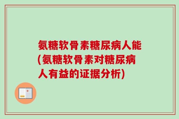氨糖软骨素糖尿病人能(氨糖软骨素对糖尿病人有益的证据分析)