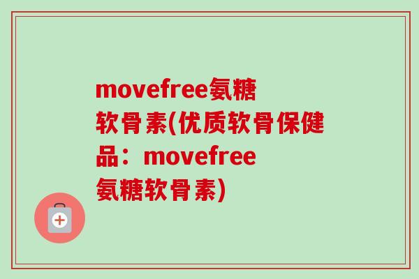 movefree氨糖软骨素(优质软骨保健品：movefree氨糖软骨素)