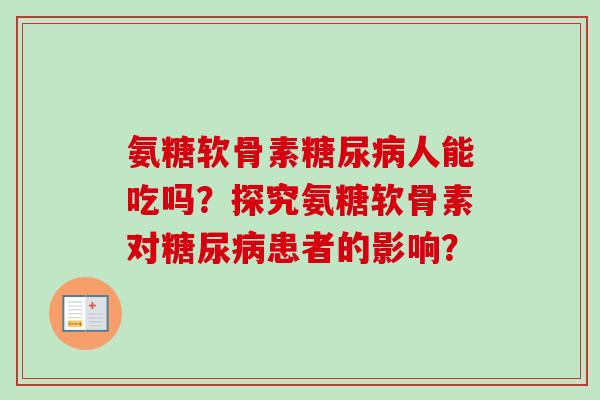 氨糖软骨素糖尿病人能吃吗？探究氨糖软骨素对糖尿病患者的影响？