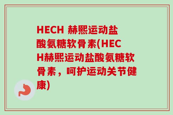 HECH 赫熙运动盐酸氨糖软骨素(HECH赫熙运动盐酸氨糖软骨素，呵护运动关节健康)