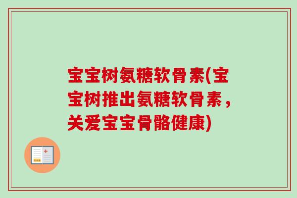 宝宝树氨糖软骨素(宝宝树推出氨糖软骨素，关爱宝宝骨骼健康)