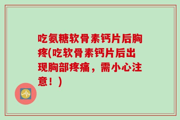 吃氨糖软骨素钙片后胸疼(吃软骨素钙片后出现胸部疼痛，需小心注意！)