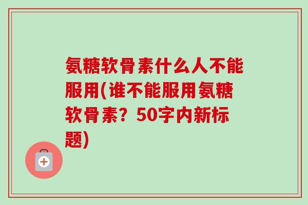 氨糖软骨素什么人不能服用？谁不能服用氨糖软骨素？
