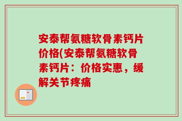 安泰帮氨糖软骨素钙片价格(安泰帮氨糖软骨素钙片：价格实惠，缓解关节疼痛