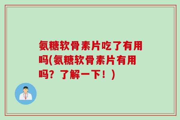 氨糖软骨素片吃了有用吗(氨糖软骨素片有用吗?了解一下!) 氨糖软骨素片吃了有用吗(氨糖软骨素片有用吗?了解一下!)