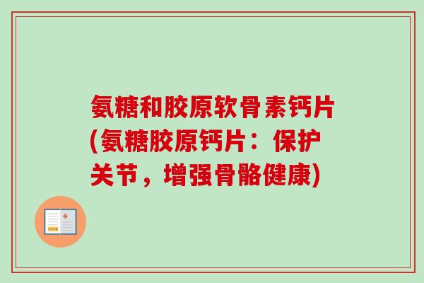 氨糖和胶原软骨素钙片(氨糖胶原钙片：保护关节，增强骨骼健康)