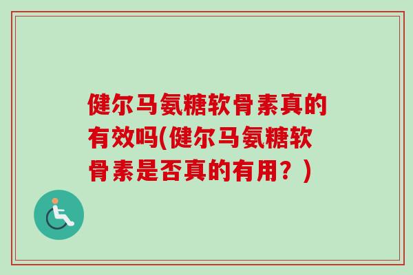 健尔马氨糖软骨素真的有效吗(健尔马氨糖软骨素是否真的有用？)