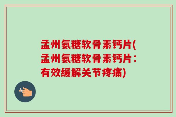 孟州氨糖软骨素钙片(孟州氨糖软骨素钙片：有效缓解关节疼痛)