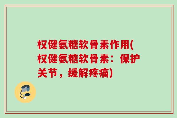 权健氨糖软骨素作用(权健氨糖软骨素：保护关节，缓解疼痛)