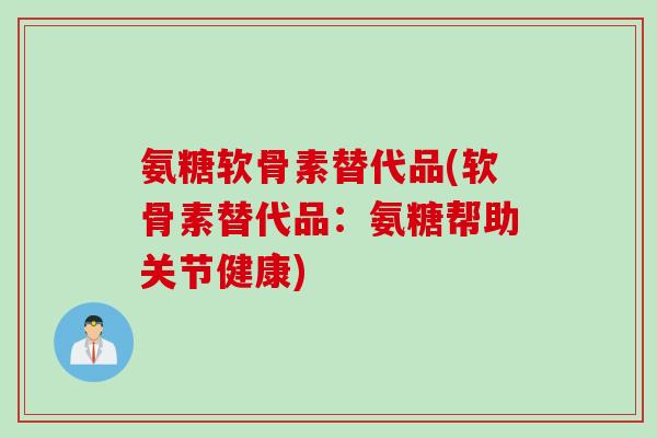 氨糖软骨素替代品(软骨素替代品：氨糖帮助关节健康)