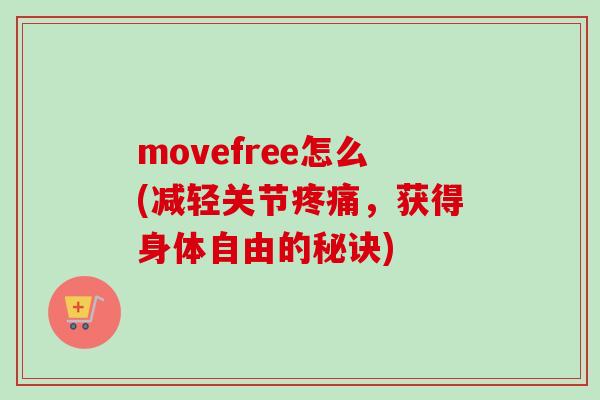 movefree怎么(减轻关节疼痛，获得身体自由的秘诀)