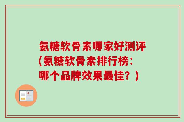 氨糖软骨素哪家好测评(氨糖软骨素排行榜：哪个品牌效果最佳？)