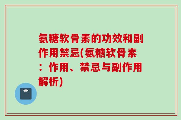 氨糖软骨素的功效和副作用禁忌(氨糖软骨素:作用、禁忌与副作用解析) 氨糖软骨素的功效和副作用禁忌(氨糖软骨素:作用、禁忌与副作用解析)