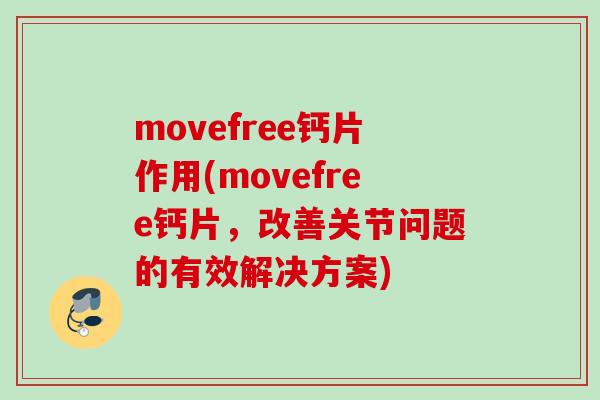 movefree钙片作用(movefree钙片，改善关节问题的有效解决方案)