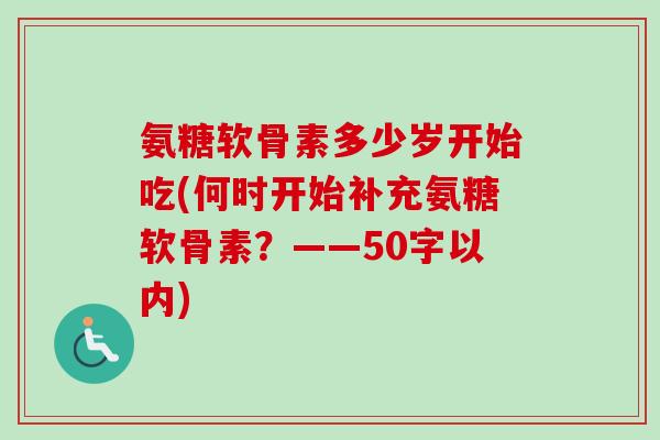 氨糖软骨素多少岁开始吃？何时开始补充氨糖软骨素？