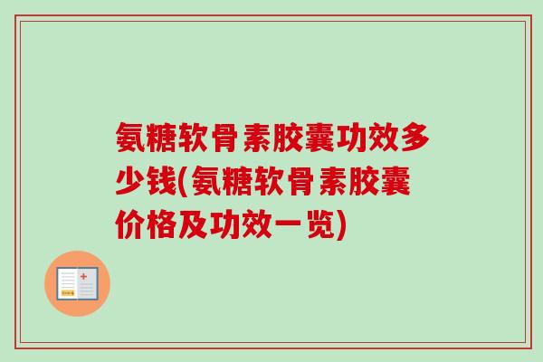 氨糖软骨素胶囊功效多少钱(氨糖软骨素胶囊价格及功效一览)