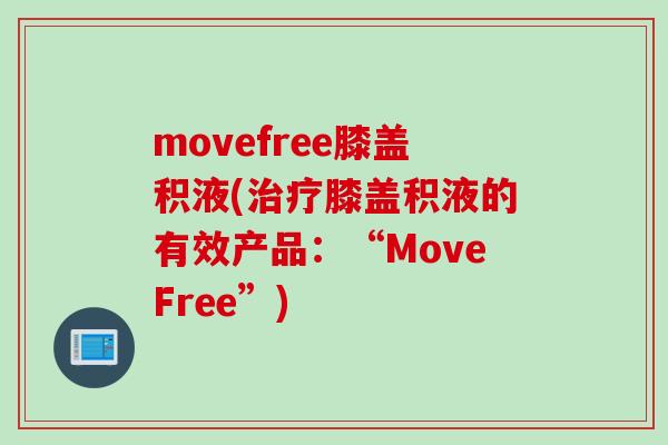 movefree膝盖积液(治疗膝盖积液的有效产品：“MoveFree”)