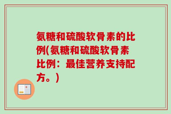 氨糖和硫酸软骨素的比例(氨糖和硫酸软骨素比例：佳营养支持配方。)