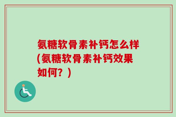氨糖软骨素补钙怎么样(氨糖软骨素补钙效果如何？)