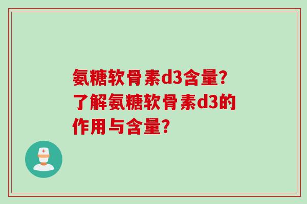 氨糖软骨素d3含量？了解氨糖软骨素d3的作用与含量？