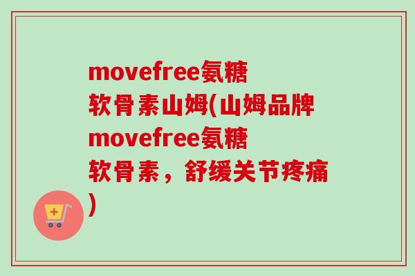 movefree氨糖软骨素山姆(山姆品牌movefree氨糖软骨素，舒缓关节疼痛)