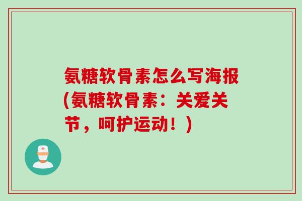 氨糖软骨素怎么写海报(氨糖软骨素：关爱关节，呵护运动！)