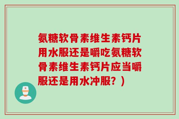氨糖软骨素维生素钙片用水服还是嚼吃氨糖软骨素维生素钙片应当嚼服还是用水冲服？)