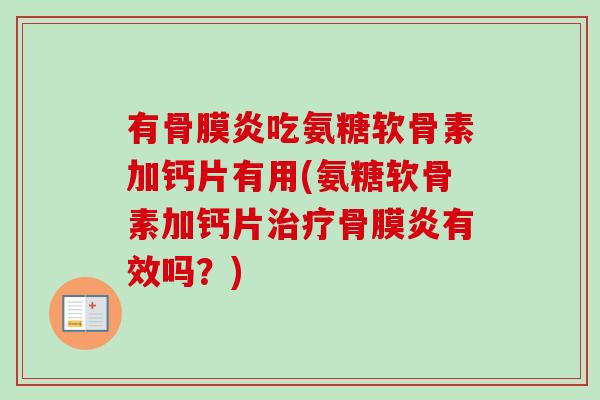 有骨膜炎吃氨糖软骨素加钙片有用(氨糖软骨素加钙片治疗骨膜炎有效吗？)