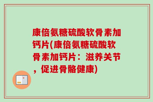 康倍氨糖硫酸软骨素加钙片(康倍氨糖硫酸软骨素加钙片：滋养关节，促进骨骼健康)