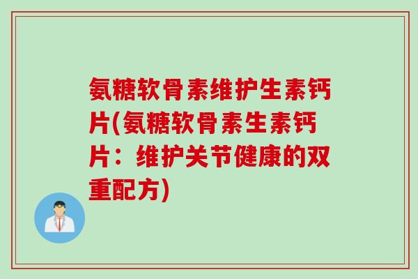 氨糖软骨素维护生素钙片(氨糖软骨素生素钙片:维护关节健康的双重配方) 氨糖软骨素维护生素钙片(氨糖软骨素生素钙片:维护关节健康的双重配方)