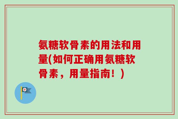 氨糖软骨素的用法和用量(如何正确用氨糖软骨素，用量指南！)