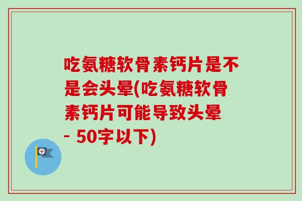 吃氨糖软骨素钙片是不是会头晕？吃氨糖软骨素钙片可能导致头晕