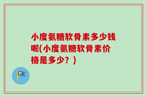 小度氨糖软骨素多少钱呢(小度氨糖软骨素价格是多少？)