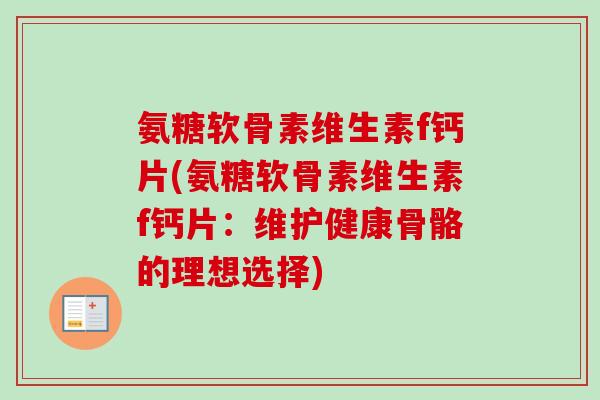 氨糖软骨素维生素f钙片(氨糖软骨素维生素f钙片：维护健康骨骼的理想选择)