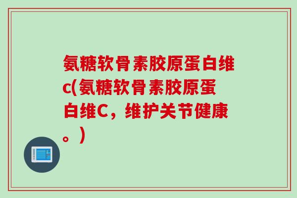 氨糖软骨素胶原蛋白维c(氨糖软骨素胶原蛋白维C，维护关节健康。)
