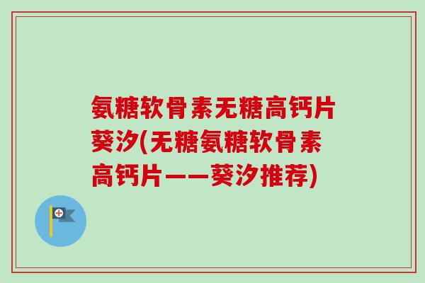 氨糖软骨素无糖高钙片葵汐(无糖氨糖软骨素高钙片——葵汐推荐)