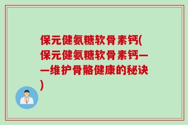 保元健氨糖软骨素钙(保元健氨糖软骨素钙——维护骨骼健康的秘诀)