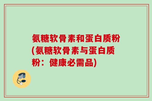 氨糖软骨素和蛋白质粉(氨糖软骨素与蛋白质粉：健康必需品)