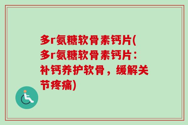多r氨糖软骨素钙片(多r氨糖软骨素钙片：补钙养护软骨，缓解关节疼痛)