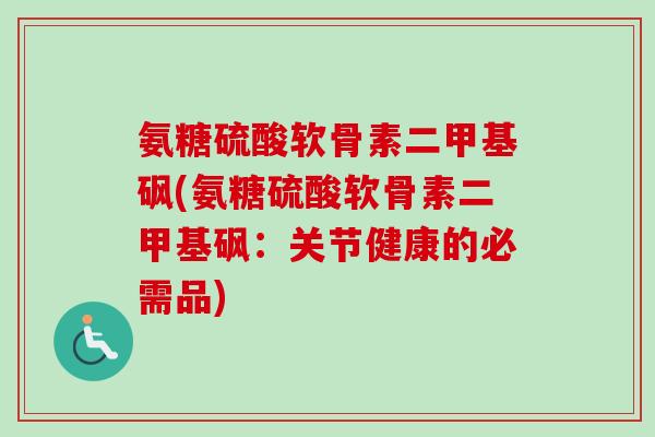 氨糖硫酸软骨素二甲基砜(氨糖硫酸软骨素二甲基砜：关节健康的必需品)