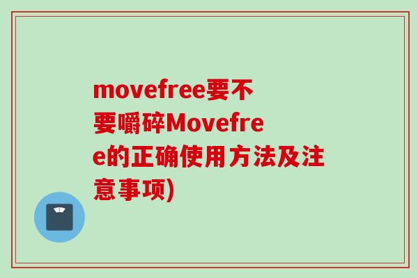 movefree要不要嚼碎Movefree的正确使用方法及注意事项)