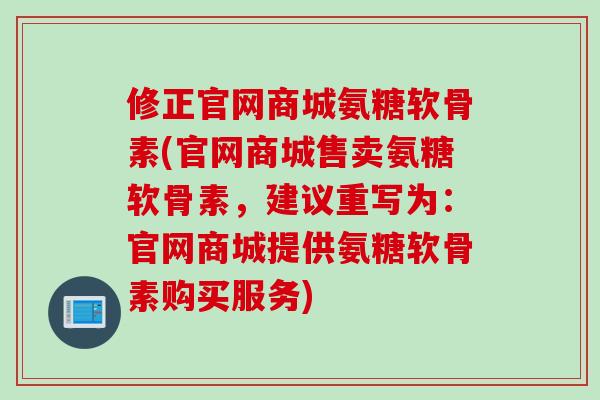 修正官网商城氨糖软骨素(官网商城售卖氨糖软骨素，建议重写为：官网商城提供氨糖软骨素购买服务)