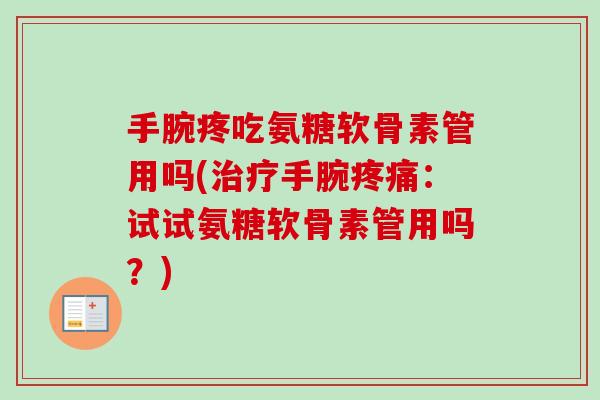 手腕疼吃氨糖软骨素管用吗(治疗手腕疼痛：试试氨糖软骨素管用吗？)